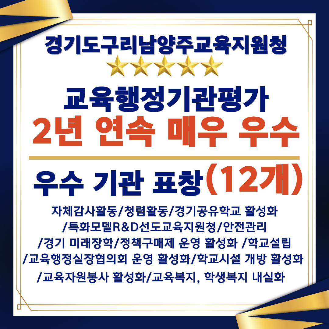 경기도구리남양주교육지원청 교육행정기관평가 2년 연속 매우 우수, 우수 기관 표창(12개) : 자체감사활동 / 청렴활동 / 경기공유학교 활성화 / 특화모델R&D선도교육지원청 / 안전관리 / 경기 미래장학 / 정책구매제 운영 활성화 / 학교설립 / 교육행정실장협의회 운영 활성화 / 학교시설 개방 활성화 / 교육자원봉사 활성화 / 교육복지, 학생복지 내실화